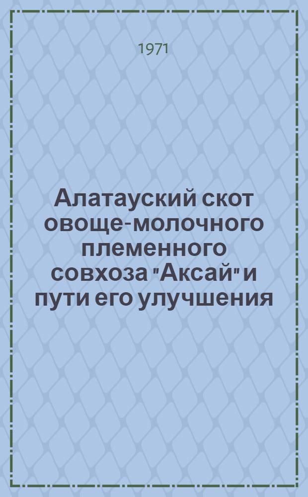 Алатауский скот овоще-молочного племенного совхоза "Аксай" и пути его улучшения : Автореф. дис. на соискание учен. степени канд с.-х. наук : (553)
