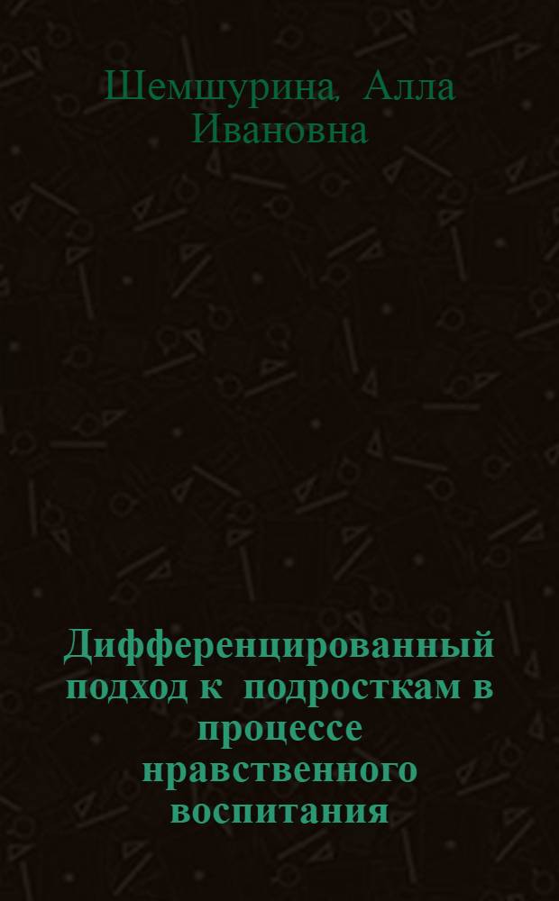 Дифференцированный подход к подросткам в процессе нравственного воспитания : Автореф. дис. на соиск. учен. степени канд. пед. наук : (13.00.01)