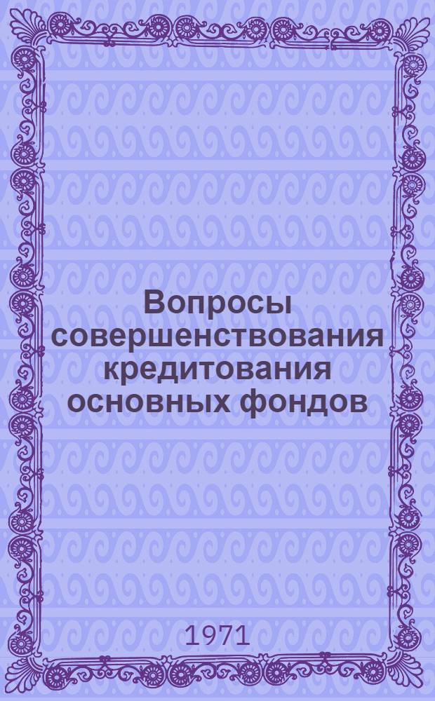 Вопросы совершенствования кредитования основных фондов : Автореф. дис. на соискание учен. степени канд. экон. наук : (599)
