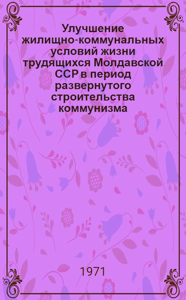 Улучшение жилищно-коммунальных условий жизни трудящихся Молдавской ССР в период развернутого строительства коммунизма (1959-1965 гг.) : Автореф. дис. на соискание учен. степени канд. ист. наук : (571)