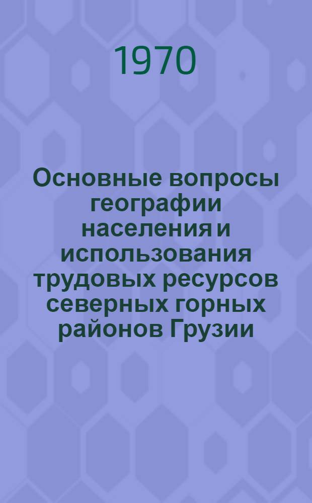 Основные вопросы географии населения и использования трудовых ресурсов северных горных районов Грузии : Автореф. дис. на соискание учен. степени канд. геогр. наук : (691)
