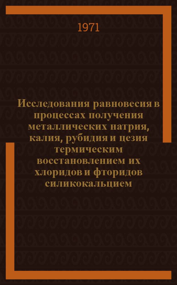 Исследования равновесия в процессах получения металлических натрия, калия, рубидия и цезия термическим восстановлением их хлоридов и фторидов силикокальцием : Автореф. дис. на соискание учен. степени канд. техн. наук : (322)