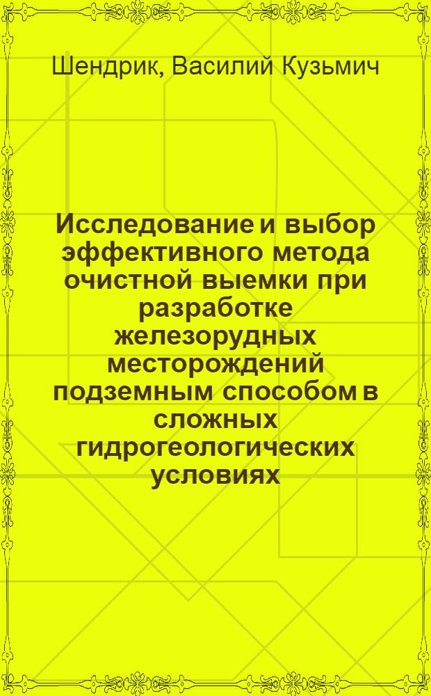 Исследование и выбор эффективного метода очистной выемки при разработке железорудных месторождений подземным способом в сложных гидрогеологических условиях : Автореф. дис. на соискание учен. степени канд. техн. наук : (311)