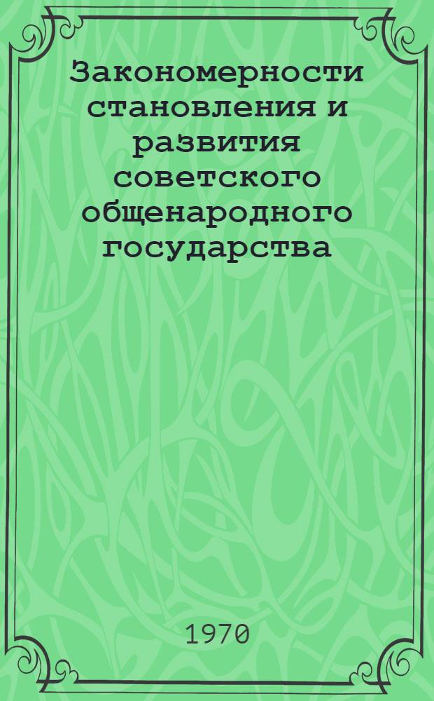Закономерности становления и развития советского общенародного государства : Автореф. дис. на соискание учен. степени д-ра философ. наук : (09.620)