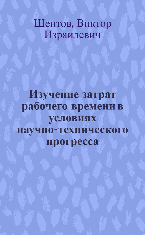 Изучение затрат рабочего времени в условиях научно-технического прогресса : Автореф. дис. на соискание учен. степени канд. экон. наук : (594)