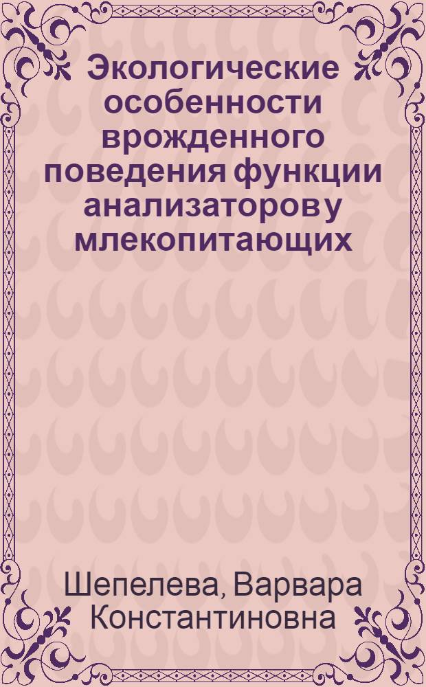 Экологические особенности врожденного поведения функции анализаторов у млекопитающих : Автореф. дис. на соиск. учен. степени д-ра биол. наук : (102)