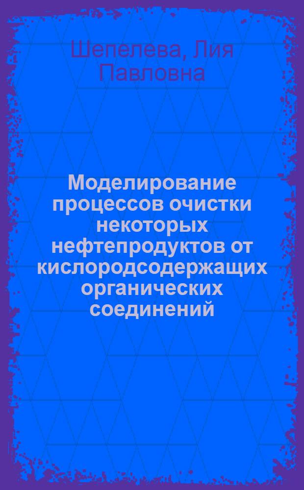 Моделирование процессов очистки некоторых нефтепродуктов от кислородсодержащих органических соединений : Автореф. дис. на соискание учен. степени канд. хим. наук : (082)