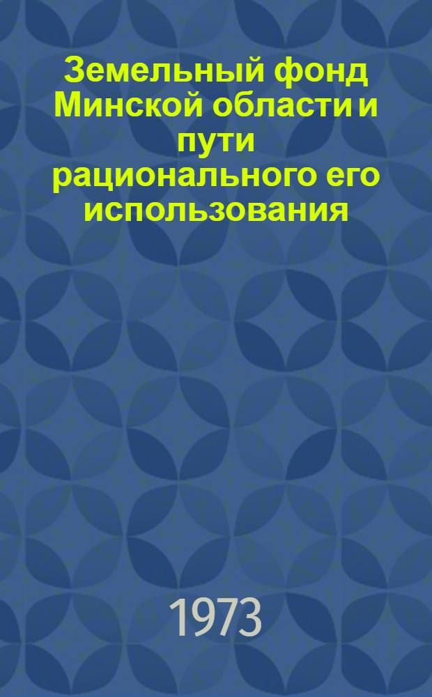 Земельный фонд Минской области и пути рационального его использования : Автореф. дис. на соиск. учен. степени канд. с.-х. наук : (06.24.01)