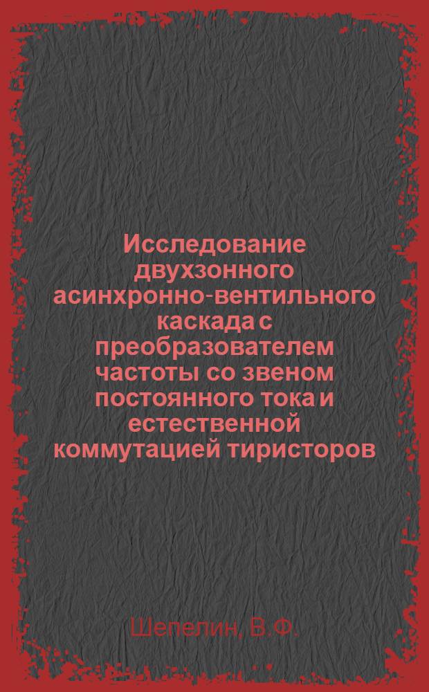 Исследование двухзонного асинхронно-вентильного каскада с преобразователем частоты со звеном постоянного тока и естественной коммутацией тиристоров : Автореф. дис. на соискание учен. степени канд. техн. наук : (232)