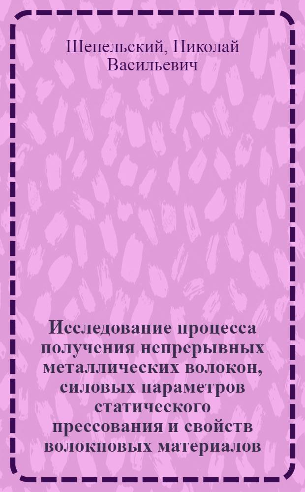 Исследование процесса получения непрерывных металлических волокон, силовых параметров статического прессования и свойств волокновых материалов : Автореф. дис. на соискание учен. степени канд. техн. наук : (324)
