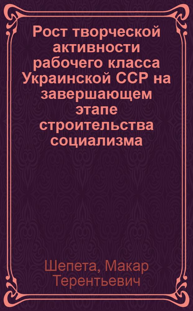 Рост творческой активности рабочего класса Украинской ССР на завершающем этапе строительства социализма (1951-1958 гг.) : Автореф. дис. на соиск. учен. степени д-ра ист. наук : (571)