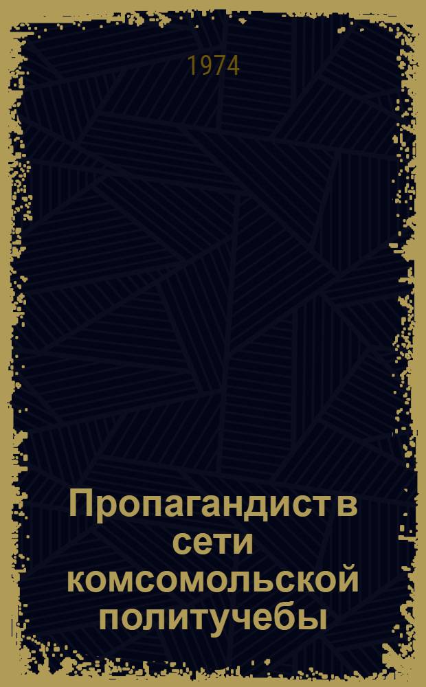 Пропагандист в сети комсомольской политучебы : (Итоги конкретно-социол. исследования вопросов повышения эффективности сети комс. политучебы)