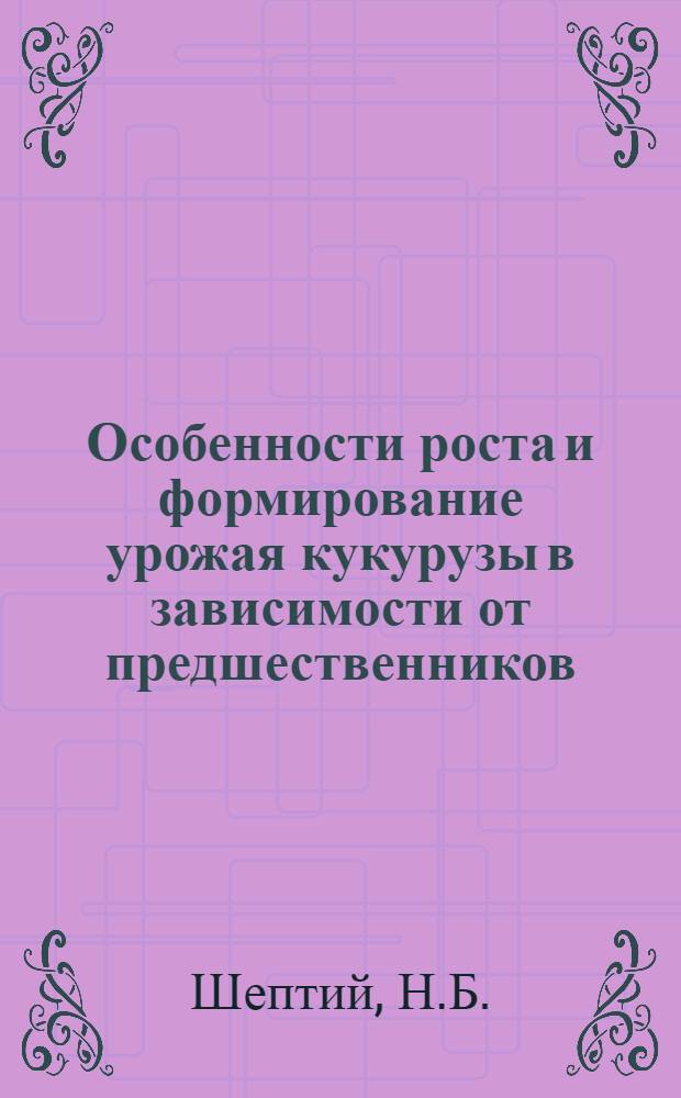 Особенности роста и формирование урожая кукурузы в зависимости от предшественников : Автореф. дис. на соискание учен. степени канд. биол. наук : (101)
