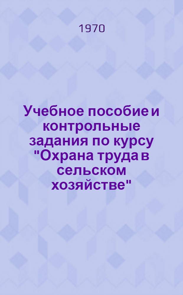 Учебное пособие и контрольные задания по курсу "Охрана труда в сельском хозяйстве" : Для студентов-заочников по специальности 1509 "Механизация сел. хоз-ва"