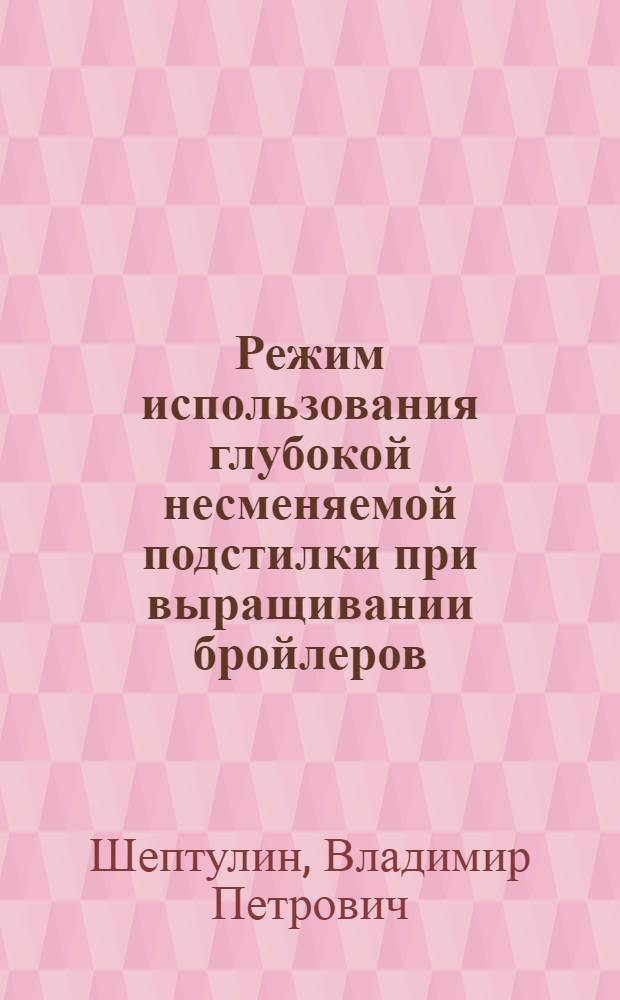 Режим использования глубокой несменяемой подстилки при выращивании бройлеров : Автореф. дис. на соиск. учен. степени канд. вет. наук : (16.00.08)