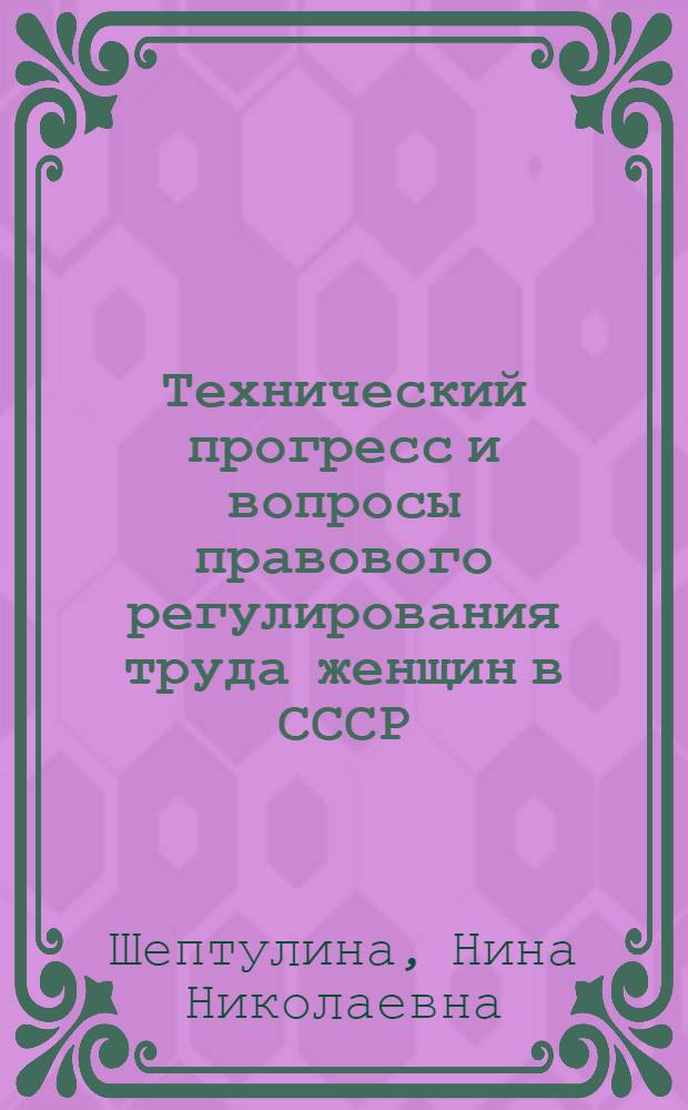 Технический прогресс и вопросы правового регулирования труда женщин в СССР : Автореф. дис. на соискание учен. степени канд. юрид. наук : (713)