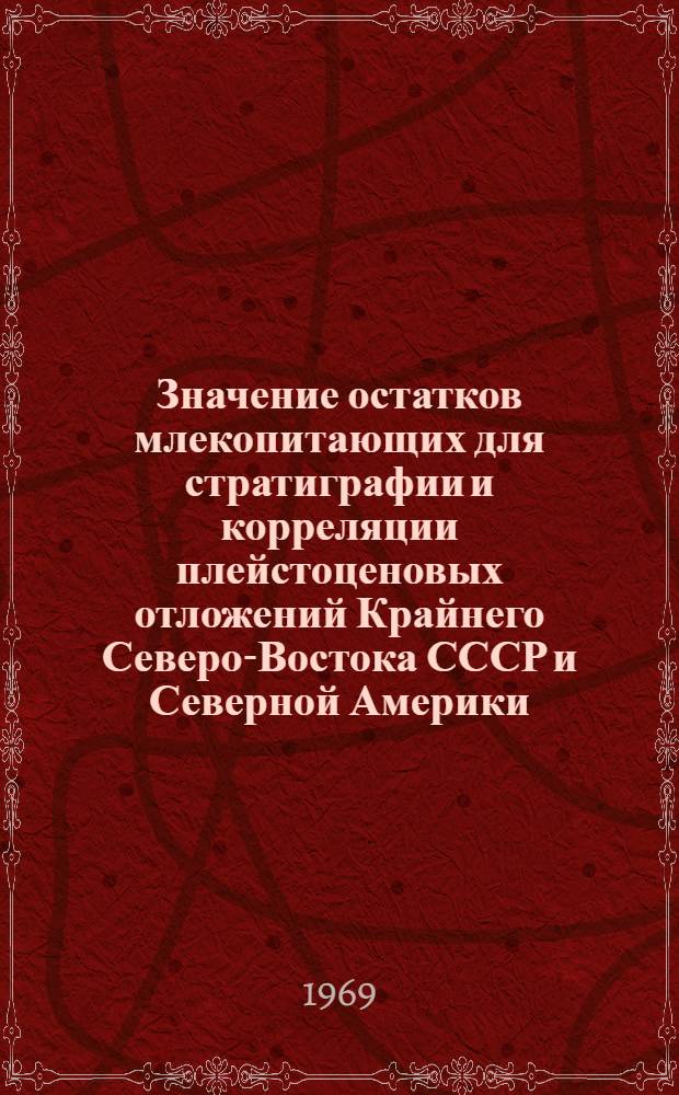 Значение остатков млекопитающих для стратиграфии и корреляции плейстоценовых отложений Крайнего Северо-Востока СССР и Северной Америки : Автореферат дис. на соискание учен. степени канд. геол.-минерал. наук : (128)
