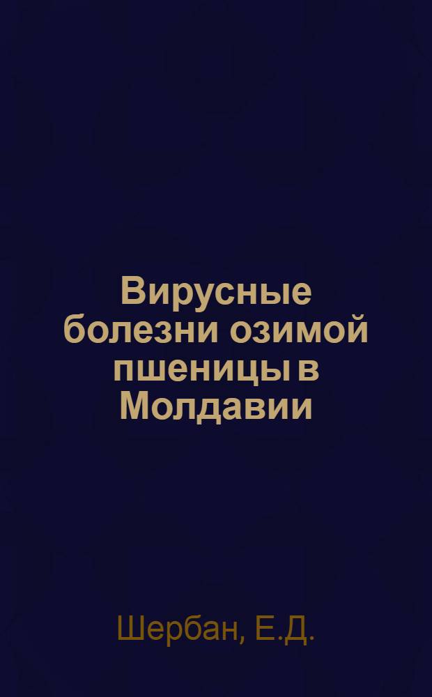 Вирусные болезни озимой пшеницы в Молдавии : Автореф. дис. на соискание учен. степени канд. биол. наук : (095)