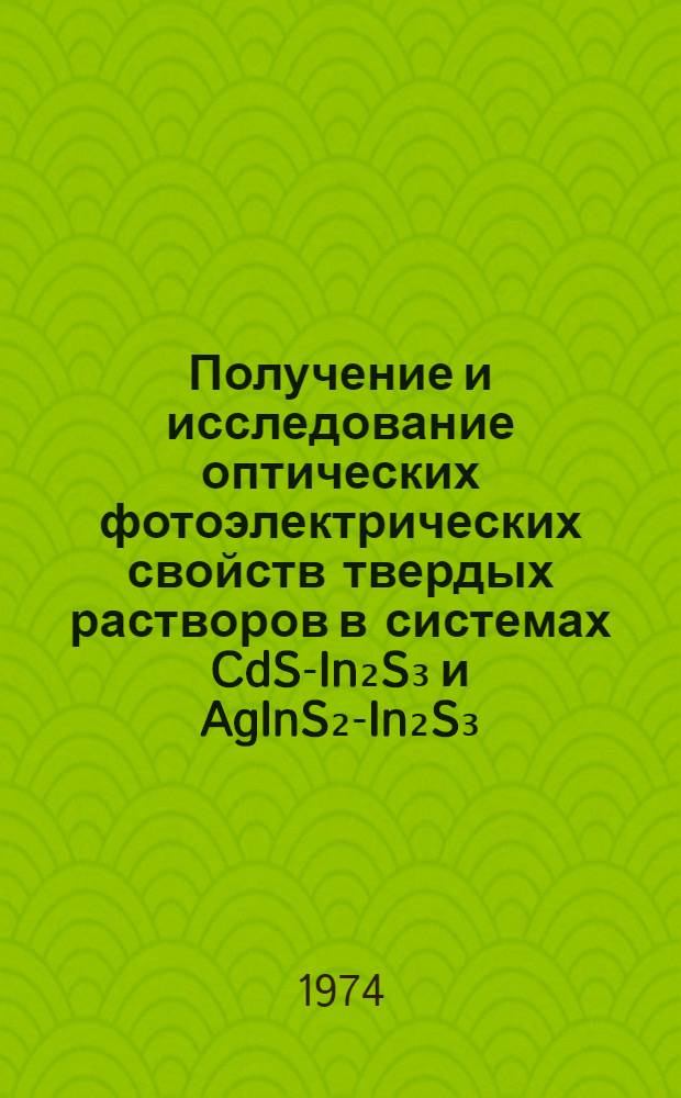 Получение и исследование оптических фотоэлектрических свойств твердых растворов в системах CdS-In₂S₃ и AgInS₂-In₂S₃ : Автореф. дис. на соиск. учен. степени канд. физ.-мат. наук : (01.04.10)