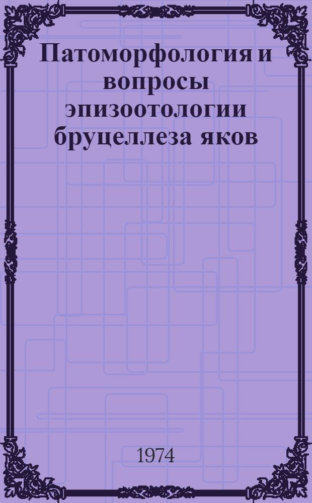 Патоморфология и вопросы эпизоотологии бруцеллеза яков : Автореф. дис. на соиск. учен. степени д-ра вет. наук : (16.00.02)