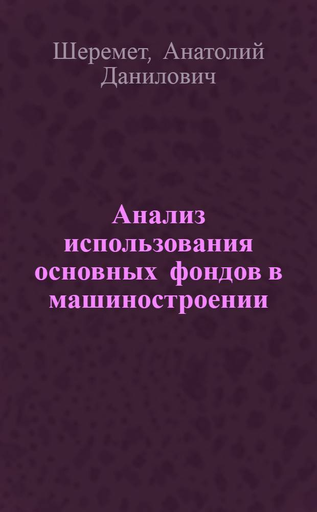 Анализ использования основных фондов в машиностроении : Вопросы методики и организации : Тезисы докл