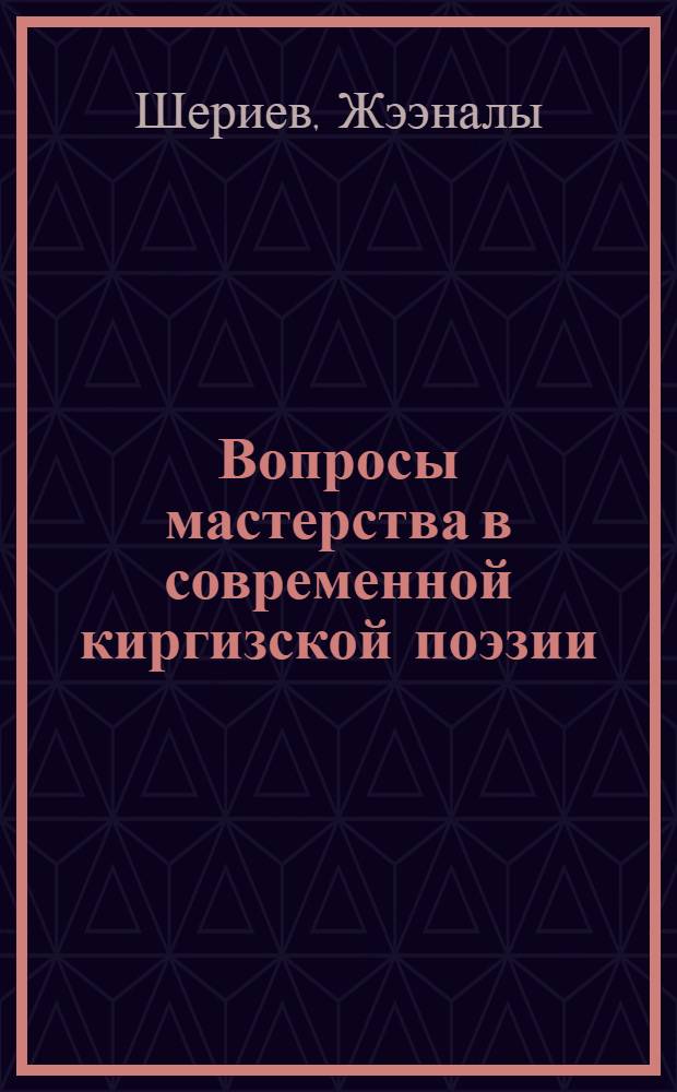Вопросы мастерства в современной киргизской поэзии : (На материале творчества С. Эралиева, С. Джусуева, Б. Сарногоева) : Автореф. дис. на соиск. учен. степени канд. филол. наук : (01.03)