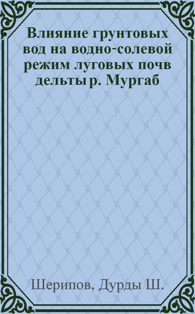 Влияние грунтовых вод на водно-солевой режим луговых почв дельты р. Мургаб : (I очередь Каракум. канала им. В.И. Ленина) : Автореф. дис. на соиск. учен. степени канд. с.-х. наук : (01.02)