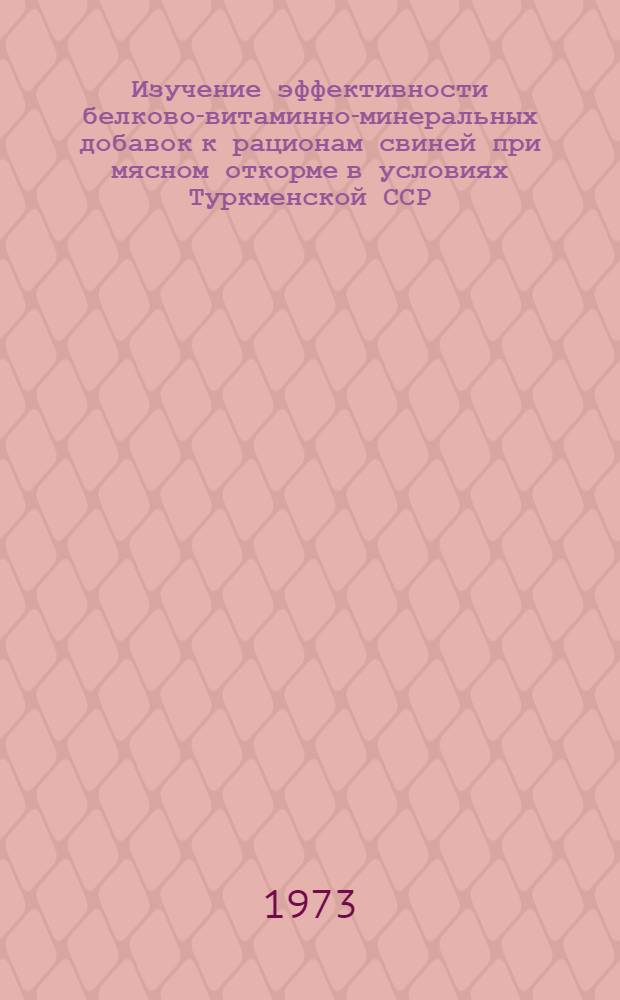 Изучение эффективности белково-витаминно-минеральных добавок к рационам свиней при мясном откорме в условиях Туркменской ССР : Автореф. дис. на соиск. учен. степени канд. с.-х. наук : (06.02.02)