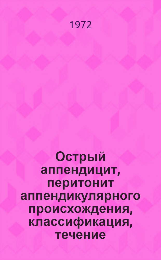 Острый аппендицит, перитонит аппендикулярного происхождения, классификация, течение, современные тактика и методы лечения : (Метод. письмо)