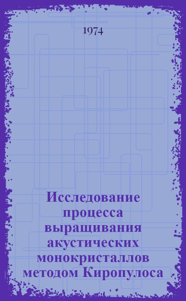 Исследование процесса выращивания акустических монокристаллов методом Киропулоса : Автореф. дис. на соискание учен. степени канд. техн. наук : (01.04.07)