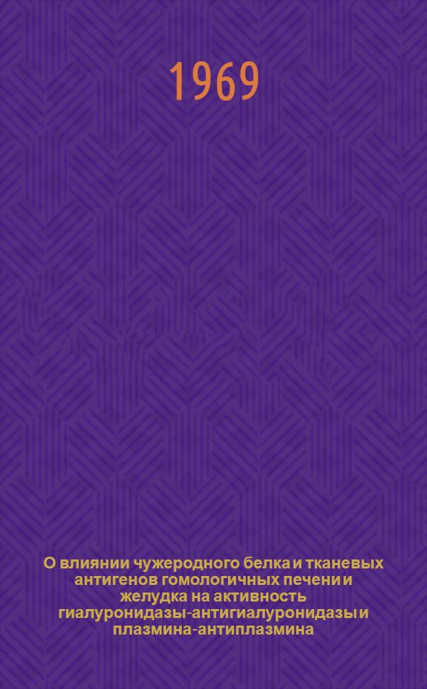 О влиянии чужеродного белка и тканевых антигенов гомологичных печени и желудка на активность гиалуронидазы-антигиалуронидазы и плазмина-антиплазмина : Автореф. дис. на соиск. учен. степени канд. мед. наук