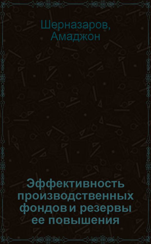 Эффективность производственных фондов и резервы ее повышения : (На материалах хлопковой пром-сти ТаджССР) : Автореф. дис. на соиск. учен. степени канд. экон. наук : (08.00.05)
