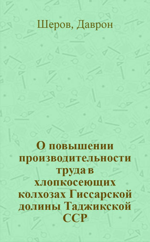 О повышении производительности труда в хлопкосеющих колхозах Гиссарской долины Таджикской ССР : Автореф. дис. на соискание учен. степени канд. экон. наук : (594)