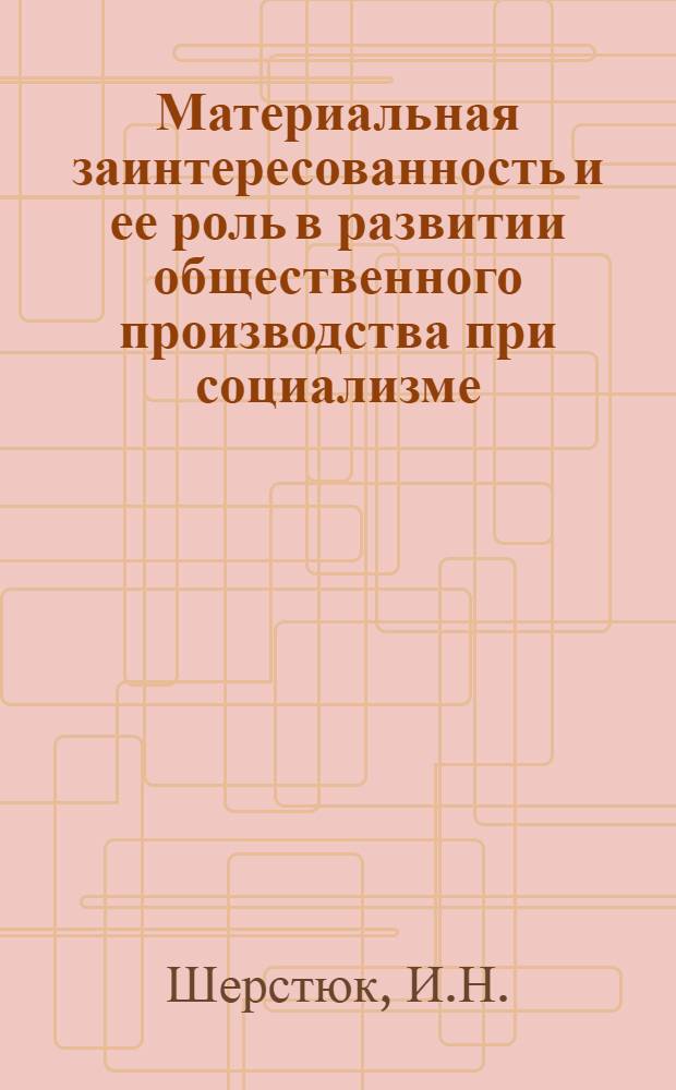 Материальная заинтересованность и ее роль в развитии общественного производства при социализме : Автореф. дис. на соискание учен. степени канд. экон. наук : (590)