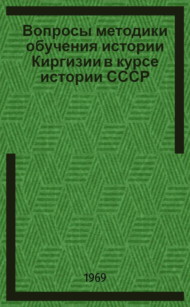 Вопросы методики обучения истории Киргизии в курсе истории СССР : Автореф. дис. на соискание учен. степени канд. пед. наук
