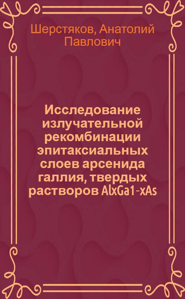 Исследование излучательной рекомбинации эпитаксиальных слоев арсенида галлия, твердых растворов AlxGa1-xAs, GaPxAs1-x и Р-П-переходов на их основе : Автореф. дис. на соиск. учен. степени канд. физ.-мат. наук