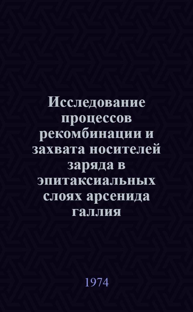 Исследование процессов рекомбинации и захвата носителей заряда в эпитаксиальных слоях арсенида галлия : Автореф. дис. на соиск. учен. степени канд. физ.-мат. наук : (01.04.10)