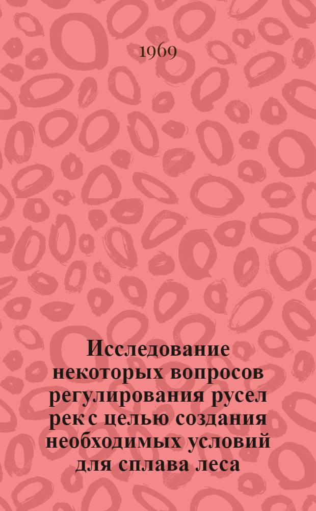 Исследование некоторых вопросов регулирования русел рек с целью создания необходимых условий для сплава леса : Автореф. дис. на соискание учен. степени канд. техн. наук : (450)