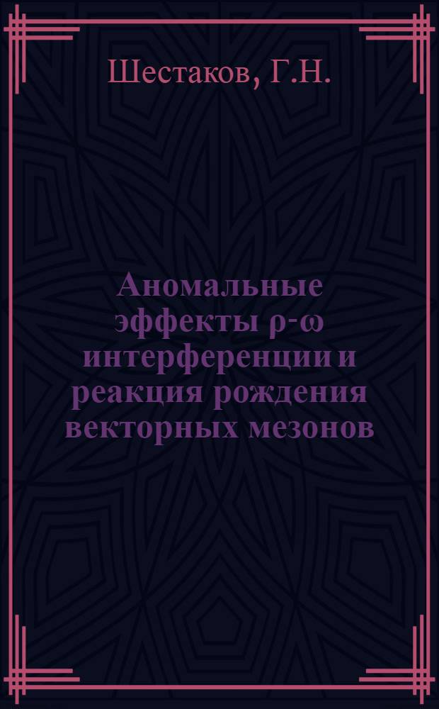 Аномальные эффекты ρ-ω интерференции и реакция рождения векторных мезонов : Автореф. дис. на соиск. учен. степени канд. физ.-мат. наук : (01.04.02)