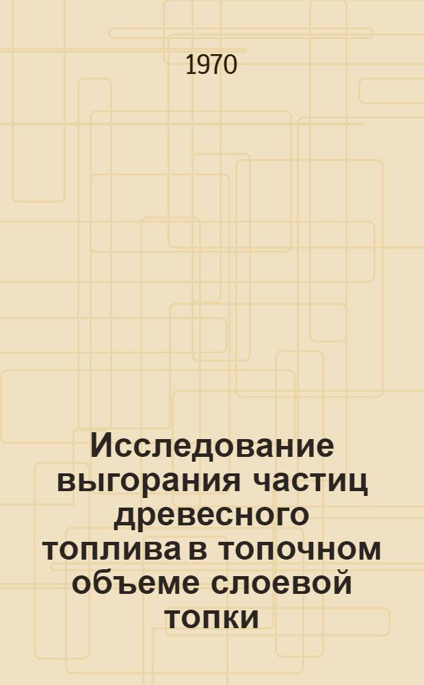 Исследование выгорания частиц древесного топлива в топочном объеме слоевой топки : Автореф. дис. на соискание учен. степени канд. техн. наук : (05.189)