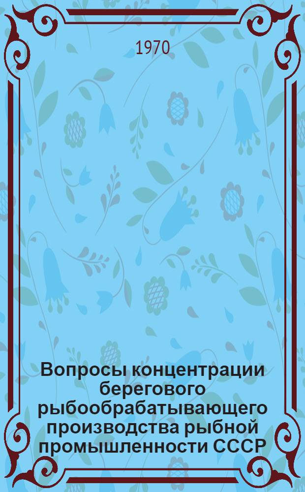 Вопросы концентрации берегового рыбообрабатывающего производства рыбной промышленности СССР : Автореф. дис. на соискание учен. степени канд. экон. наук : (594)