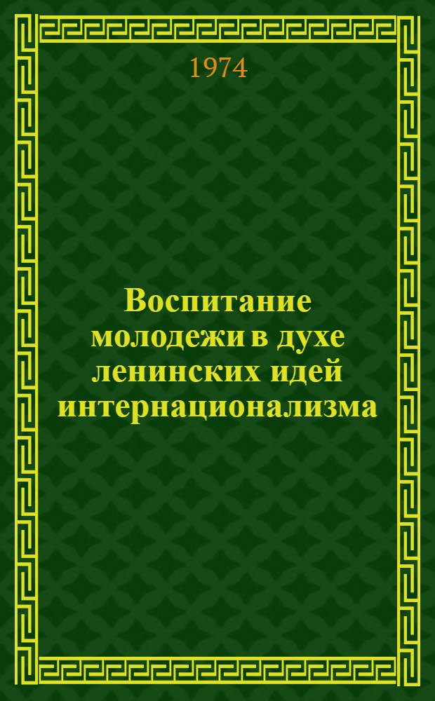 Воспитание молодежи в духе ленинских идей интернационализма : (Материал в помощь лектору)
