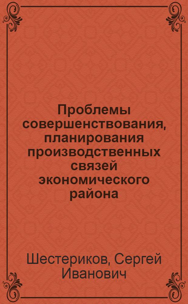 Проблемы совершенствования, планирования производственных связей экономического района : (На примере Волго-Вят. экон. р-на) : Автореф. дис. на соиск. учен. степени канд. экон. наук : (08.00.05)