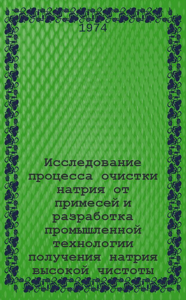 Исследование процесса очистки натрия от примесей и разработка промышленной технологии получения натрия высокой чистоты : Автореф. дис. на соиск. учен. степени канд. техн. наук : (05.16.03)