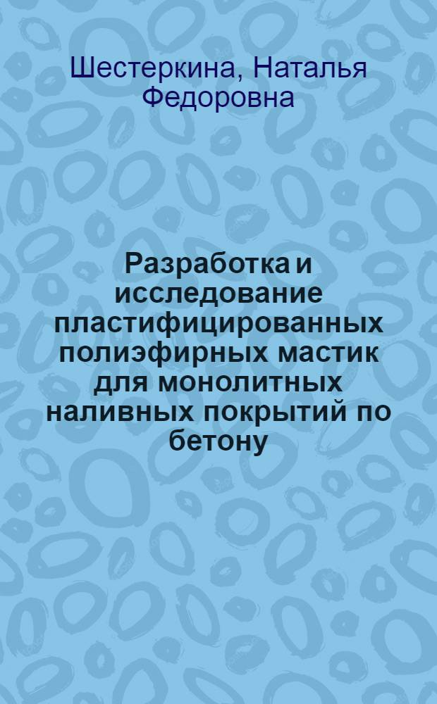 Разработка и исследование пластифицированных полиэфирных мастик для монолитных наливных покрытий по бетону : Автореф. дис. на соиск. учен. степени канд. техн. наук : (05.23.05)