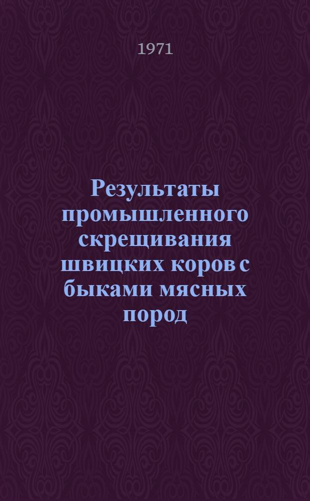 Результаты промышленного скрещивания швицких коров с быками мясных пород : Автореф. дис. на соискание учен.степени канд. с.-х. наук : (550)