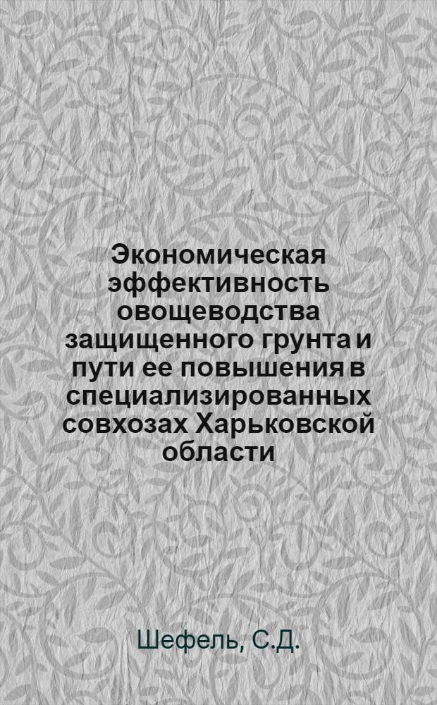 Экономическая эффективность овощеводства защищенного грунта и пути ее повышения в специализированных совхозах Харьковской области : Автореф. дис. на соискание учен. степени канд. экон. наук : (594)