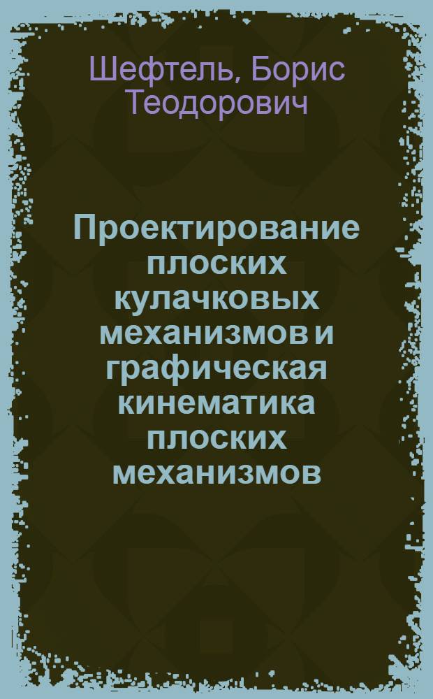 Проектирование плоских кулачковых механизмов и графическая кинематика плоских механизмов : (Учеб. пособие) : Для студентов машиностроит. специальностей всех форм обучения