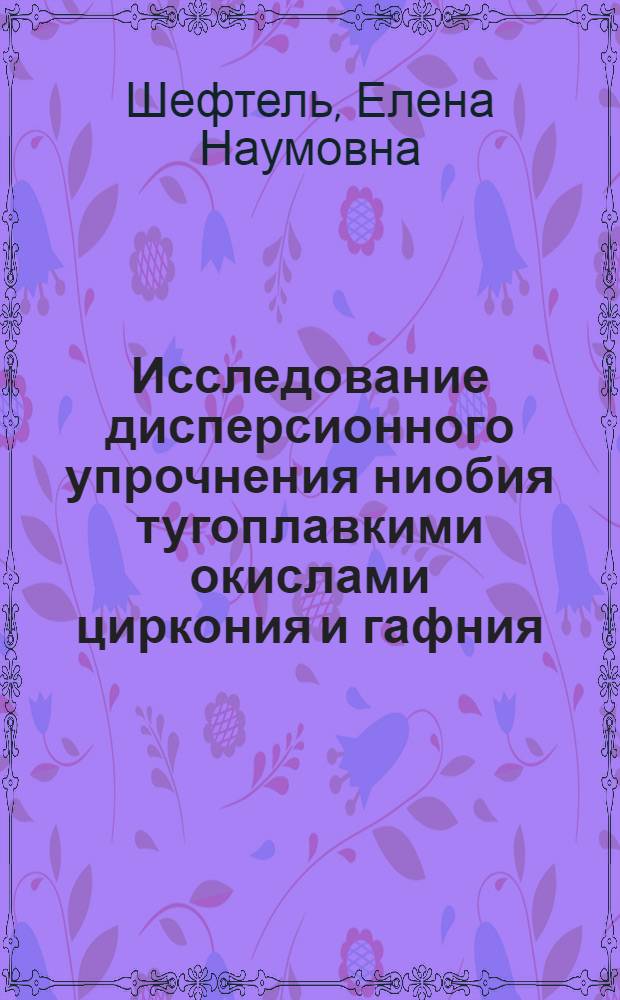 Исследование дисперсионного упрочнения ниобия тугоплавкими окислами циркония и гафния : Автореф. дис. на соискание учен. степени канд. техн. наук : (320)