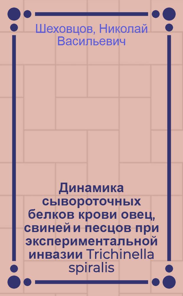 Динамика сывороточных белков крови овец, свиней и песцов при экспериментальной инвазии Trichinella spiralis (Owen, 1835) : Автореф. дис. на соиск. учен. степени канд. вет. наук : (03.00.20)
